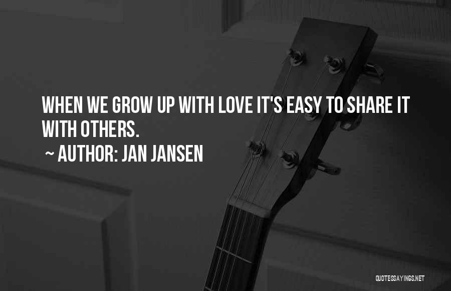 Jan Jansen Quotes: When We Grow Up With Love It's Easy To Share It With Others.