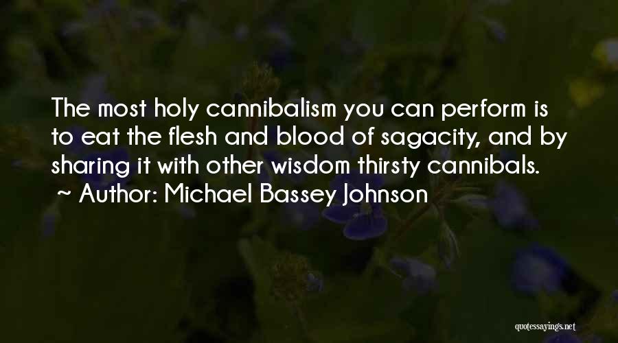 Michael Bassey Johnson Quotes: The Most Holy Cannibalism You Can Perform Is To Eat The Flesh And Blood Of Sagacity, And By Sharing It