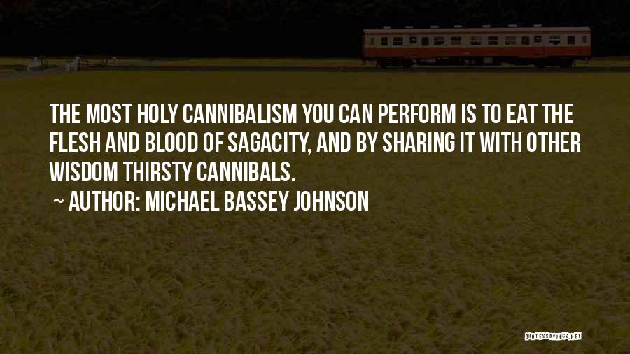 Michael Bassey Johnson Quotes: The Most Holy Cannibalism You Can Perform Is To Eat The Flesh And Blood Of Sagacity, And By Sharing It