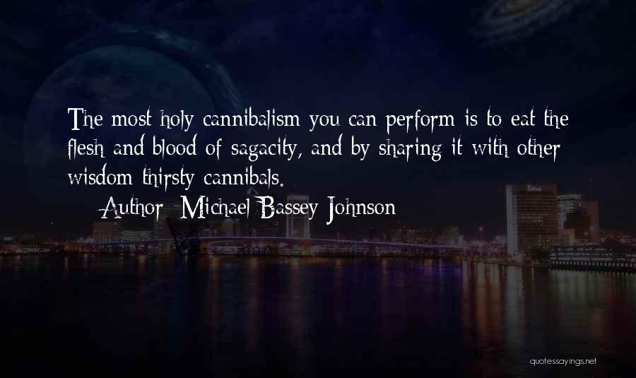 Michael Bassey Johnson Quotes: The Most Holy Cannibalism You Can Perform Is To Eat The Flesh And Blood Of Sagacity, And By Sharing It