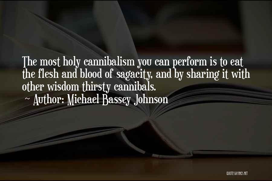 Michael Bassey Johnson Quotes: The Most Holy Cannibalism You Can Perform Is To Eat The Flesh And Blood Of Sagacity, And By Sharing It