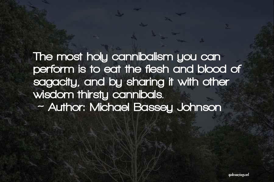 Michael Bassey Johnson Quotes: The Most Holy Cannibalism You Can Perform Is To Eat The Flesh And Blood Of Sagacity, And By Sharing It