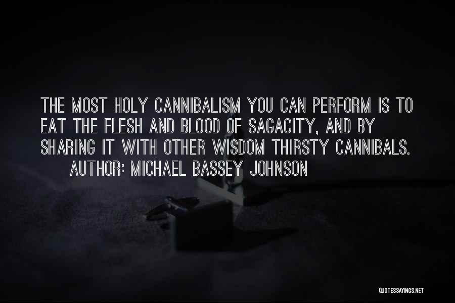 Michael Bassey Johnson Quotes: The Most Holy Cannibalism You Can Perform Is To Eat The Flesh And Blood Of Sagacity, And By Sharing It