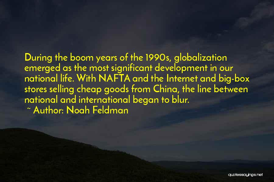 Noah Feldman Quotes: During The Boom Years Of The 1990s, Globalization Emerged As The Most Significant Development In Our National Life. With Nafta