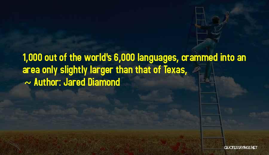 Jared Diamond Quotes: 1,000 Out Of The World's 6,000 Languages, Crammed Into An Area Only Slightly Larger Than That Of Texas,