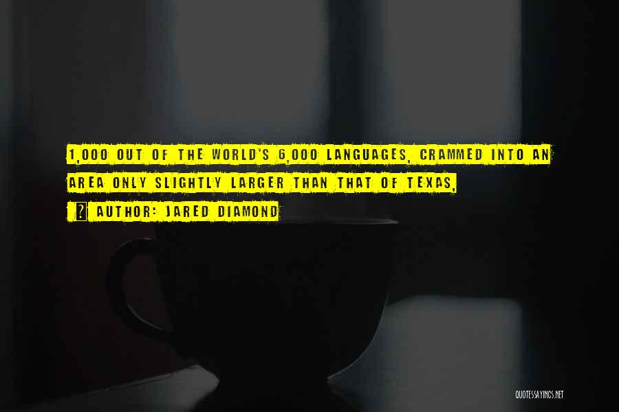 Jared Diamond Quotes: 1,000 Out Of The World's 6,000 Languages, Crammed Into An Area Only Slightly Larger Than That Of Texas,