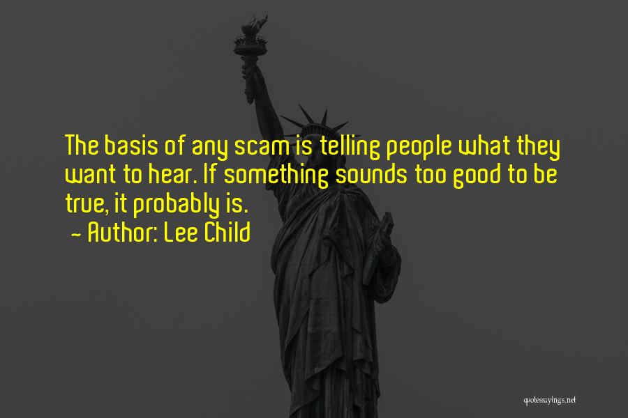 Lee Child Quotes: The Basis Of Any Scam Is Telling People What They Want To Hear. If Something Sounds Too Good To Be