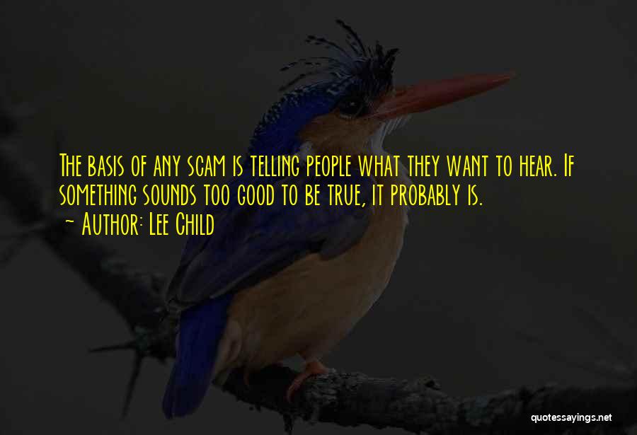 Lee Child Quotes: The Basis Of Any Scam Is Telling People What They Want To Hear. If Something Sounds Too Good To Be