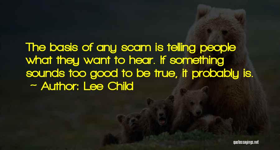 Lee Child Quotes: The Basis Of Any Scam Is Telling People What They Want To Hear. If Something Sounds Too Good To Be