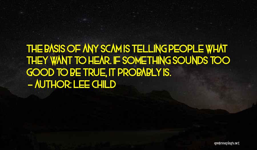 Lee Child Quotes: The Basis Of Any Scam Is Telling People What They Want To Hear. If Something Sounds Too Good To Be