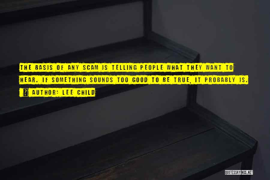 Lee Child Quotes: The Basis Of Any Scam Is Telling People What They Want To Hear. If Something Sounds Too Good To Be