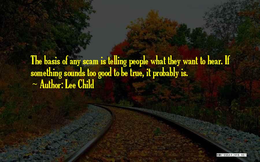 Lee Child Quotes: The Basis Of Any Scam Is Telling People What They Want To Hear. If Something Sounds Too Good To Be