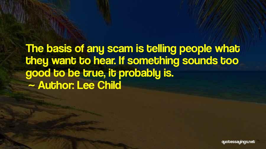 Lee Child Quotes: The Basis Of Any Scam Is Telling People What They Want To Hear. If Something Sounds Too Good To Be
