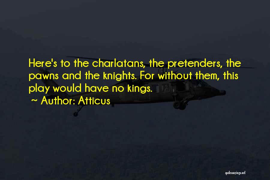 Atticus Quotes: Here's To The Charlatans, The Pretenders, The Pawns And The Knights. For Without Them, This Play Would Have No Kings.