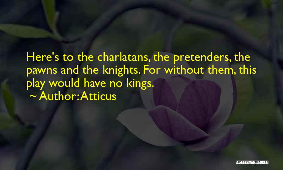 Atticus Quotes: Here's To The Charlatans, The Pretenders, The Pawns And The Knights. For Without Them, This Play Would Have No Kings.