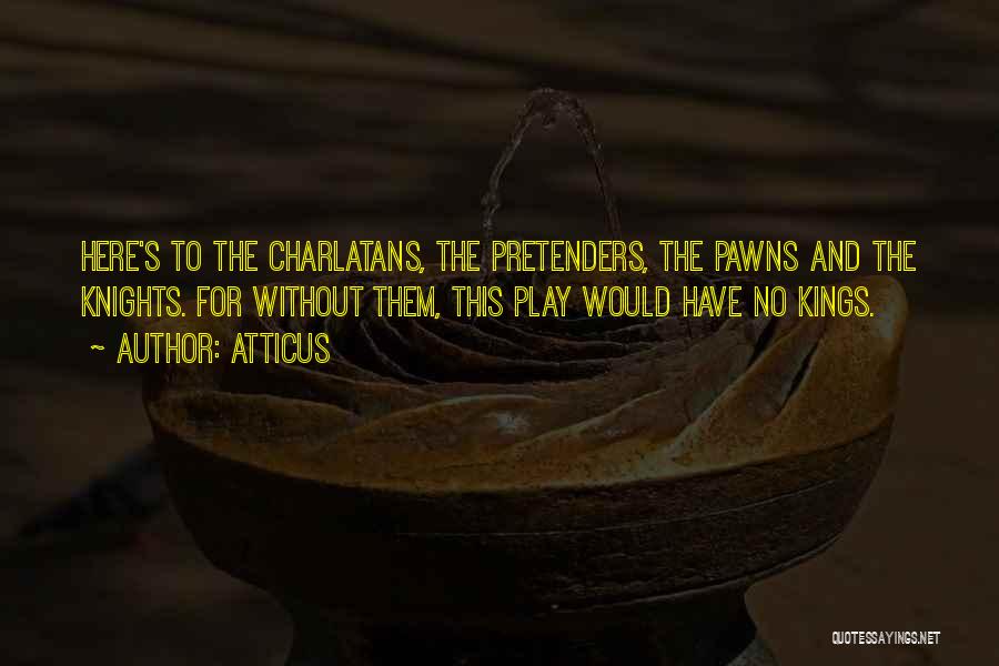 Atticus Quotes: Here's To The Charlatans, The Pretenders, The Pawns And The Knights. For Without Them, This Play Would Have No Kings.