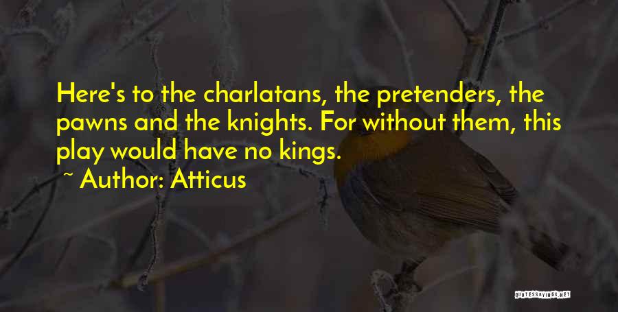 Atticus Quotes: Here's To The Charlatans, The Pretenders, The Pawns And The Knights. For Without Them, This Play Would Have No Kings.
