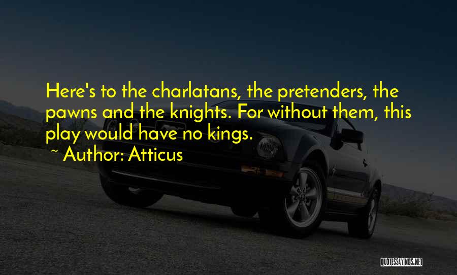 Atticus Quotes: Here's To The Charlatans, The Pretenders, The Pawns And The Knights. For Without Them, This Play Would Have No Kings.