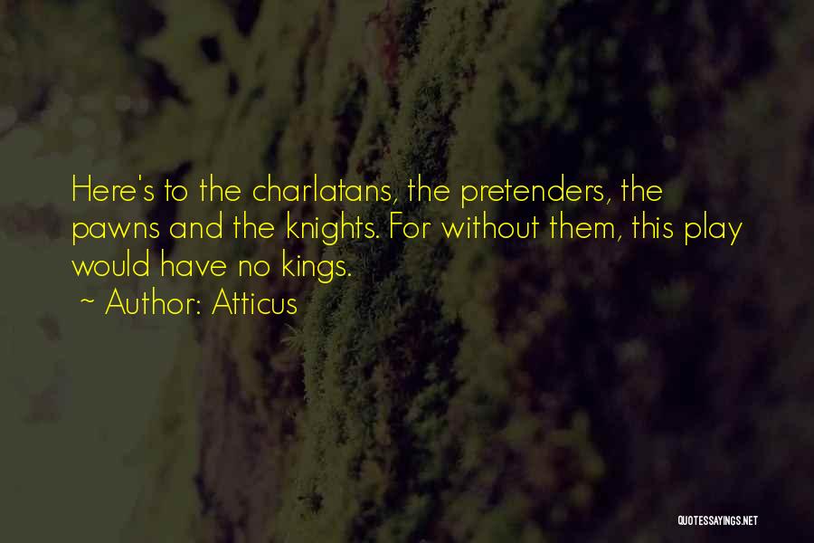 Atticus Quotes: Here's To The Charlatans, The Pretenders, The Pawns And The Knights. For Without Them, This Play Would Have No Kings.