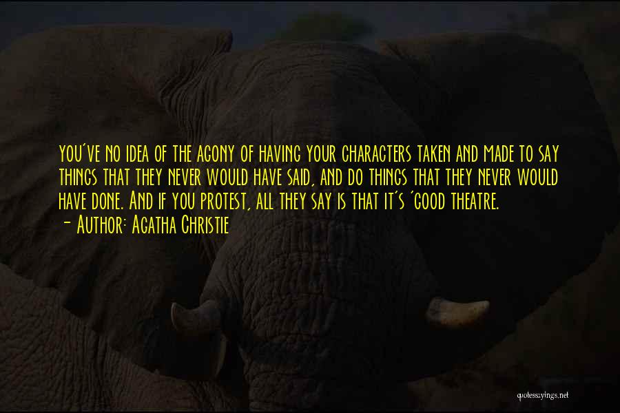 Agatha Christie Quotes: You've No Idea Of The Agony Of Having Your Characters Taken And Made To Say Things That They Never Would