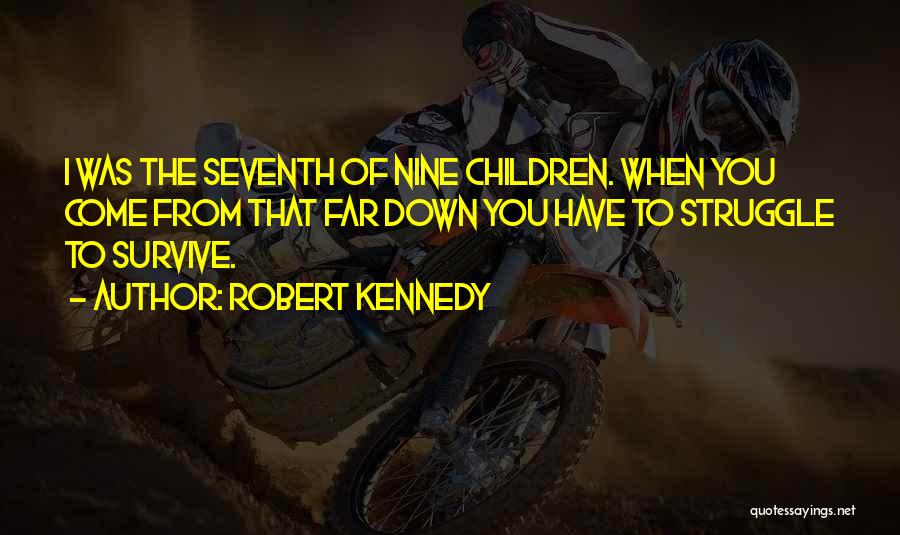 Robert Kennedy Quotes: I Was The Seventh Of Nine Children. When You Come From That Far Down You Have To Struggle To Survive.