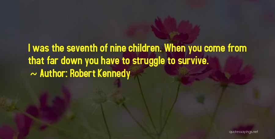 Robert Kennedy Quotes: I Was The Seventh Of Nine Children. When You Come From That Far Down You Have To Struggle To Survive.