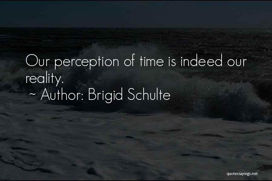 Brigid Schulte Quotes: Our Perception Of Time Is Indeed Our Reality.