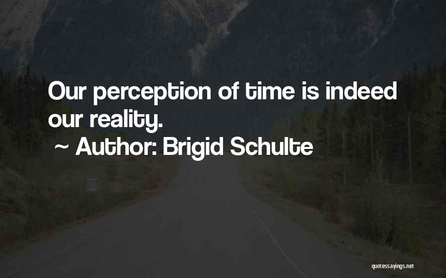 Brigid Schulte Quotes: Our Perception Of Time Is Indeed Our Reality.