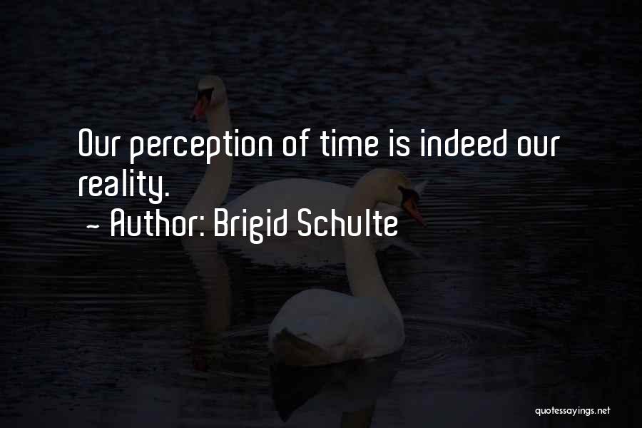 Brigid Schulte Quotes: Our Perception Of Time Is Indeed Our Reality.