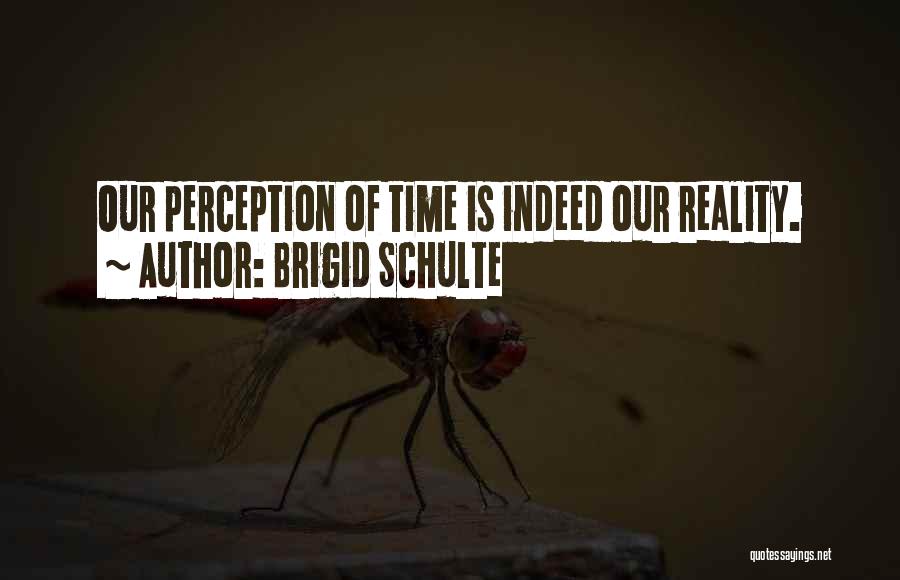 Brigid Schulte Quotes: Our Perception Of Time Is Indeed Our Reality.