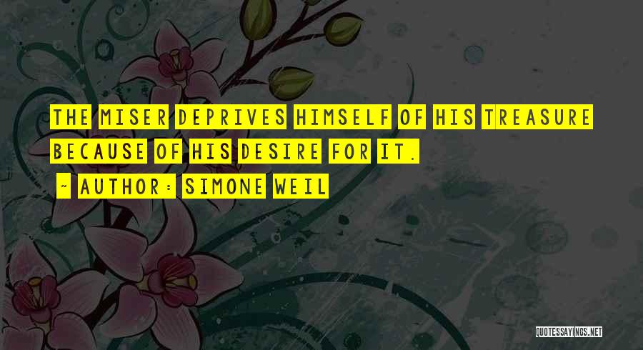 Simone Weil Quotes: The Miser Deprives Himself Of His Treasure Because Of His Desire For It.