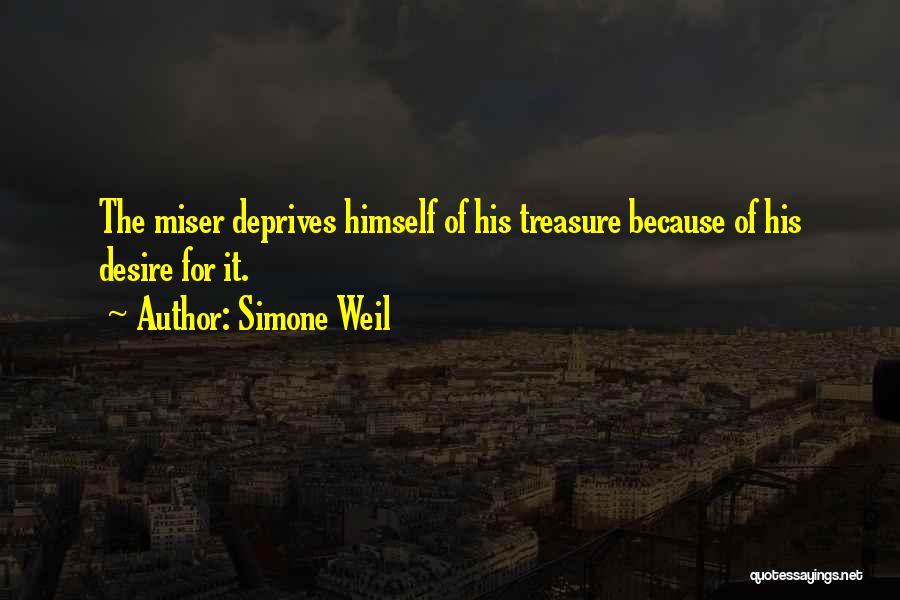 Simone Weil Quotes: The Miser Deprives Himself Of His Treasure Because Of His Desire For It.