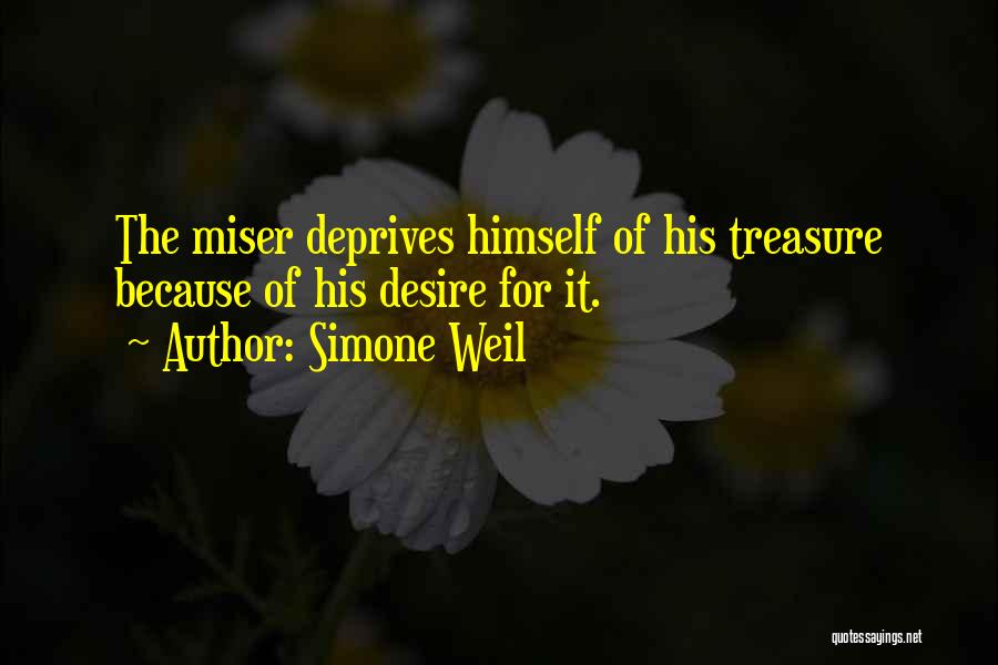 Simone Weil Quotes: The Miser Deprives Himself Of His Treasure Because Of His Desire For It.