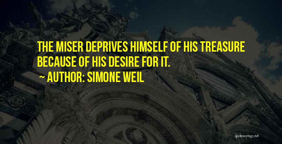 Simone Weil Quotes: The Miser Deprives Himself Of His Treasure Because Of His Desire For It.