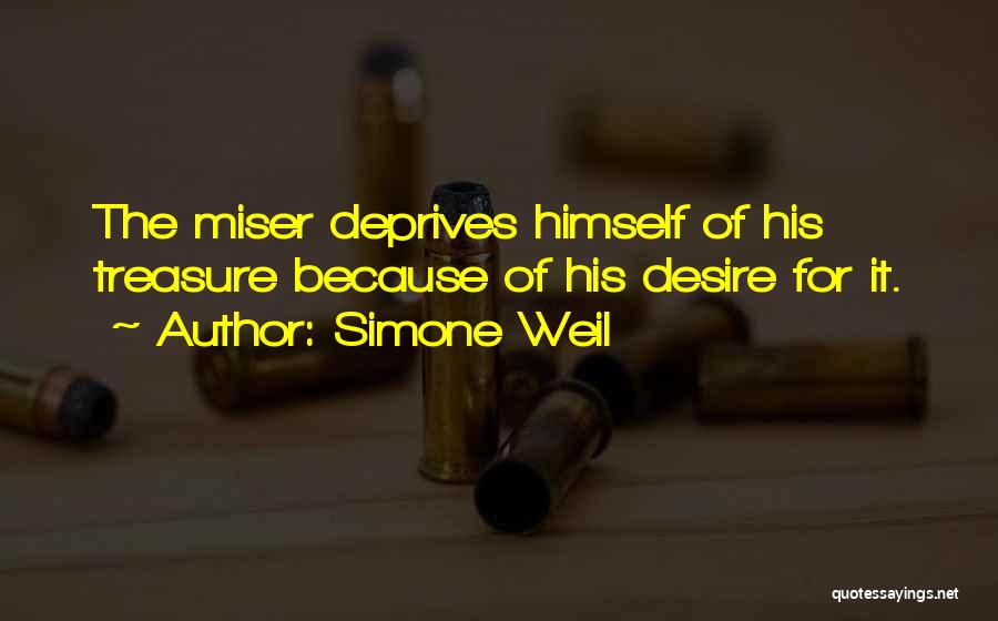 Simone Weil Quotes: The Miser Deprives Himself Of His Treasure Because Of His Desire For It.