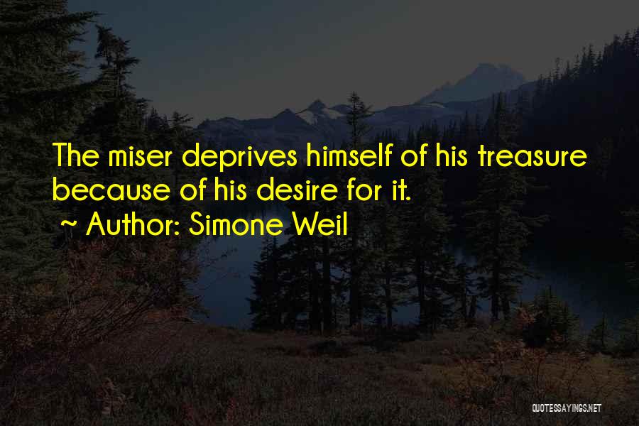 Simone Weil Quotes: The Miser Deprives Himself Of His Treasure Because Of His Desire For It.
