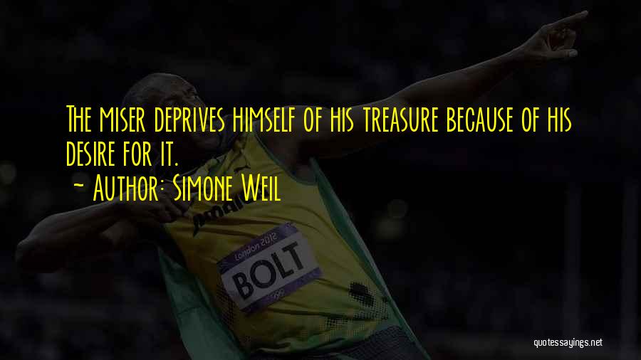 Simone Weil Quotes: The Miser Deprives Himself Of His Treasure Because Of His Desire For It.