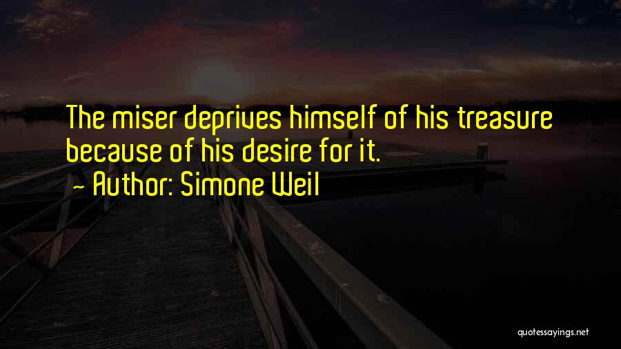 Simone Weil Quotes: The Miser Deprives Himself Of His Treasure Because Of His Desire For It.