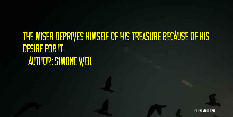 Simone Weil Quotes: The Miser Deprives Himself Of His Treasure Because Of His Desire For It.