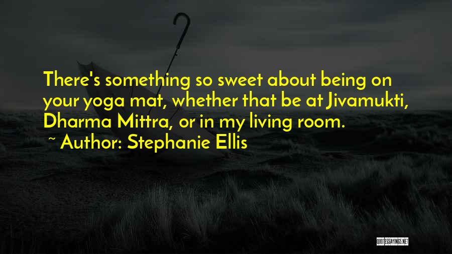 Stephanie Ellis Quotes: There's Something So Sweet About Being On Your Yoga Mat, Whether That Be At Jivamukti, Dharma Mittra, Or In My