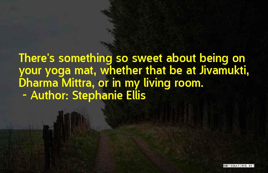 Stephanie Ellis Quotes: There's Something So Sweet About Being On Your Yoga Mat, Whether That Be At Jivamukti, Dharma Mittra, Or In My