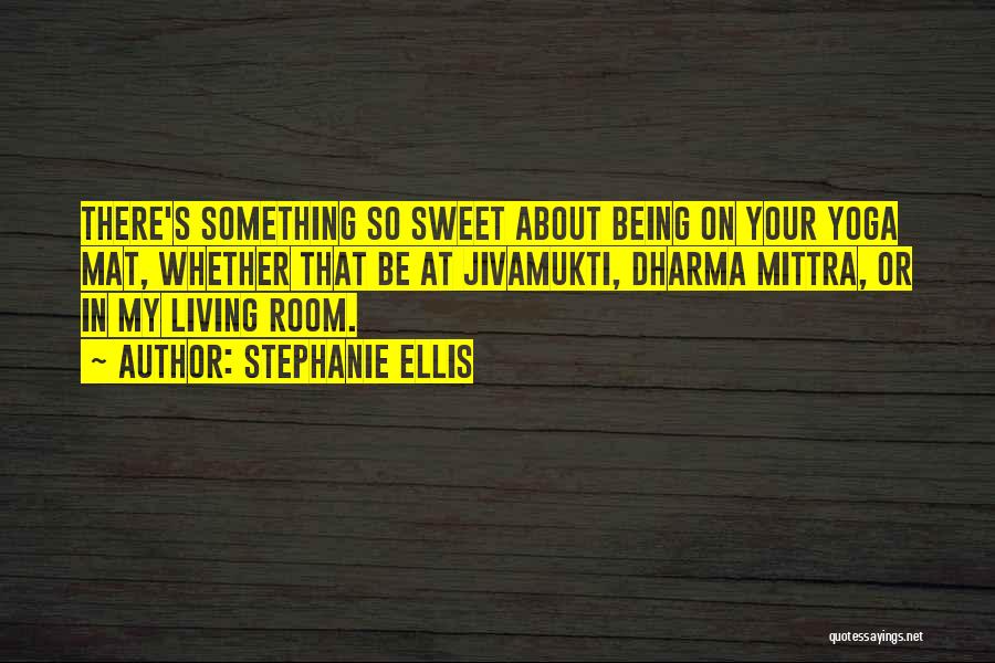 Stephanie Ellis Quotes: There's Something So Sweet About Being On Your Yoga Mat, Whether That Be At Jivamukti, Dharma Mittra, Or In My