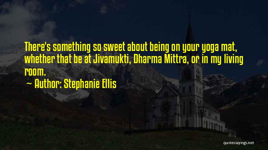 Stephanie Ellis Quotes: There's Something So Sweet About Being On Your Yoga Mat, Whether That Be At Jivamukti, Dharma Mittra, Or In My