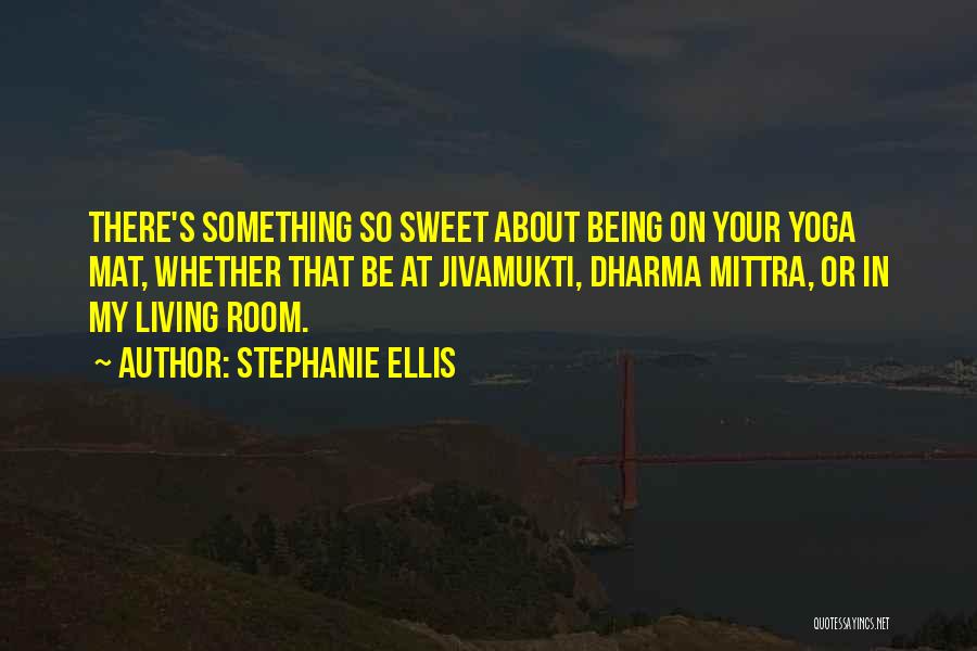 Stephanie Ellis Quotes: There's Something So Sweet About Being On Your Yoga Mat, Whether That Be At Jivamukti, Dharma Mittra, Or In My