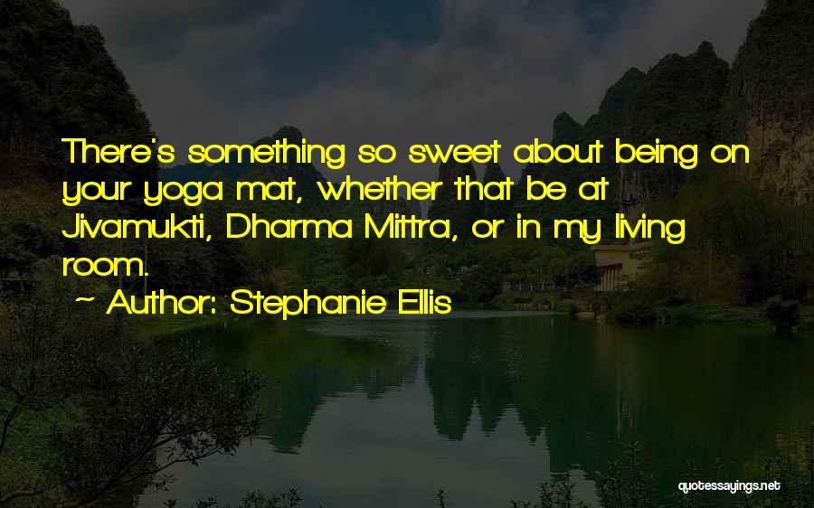 Stephanie Ellis Quotes: There's Something So Sweet About Being On Your Yoga Mat, Whether That Be At Jivamukti, Dharma Mittra, Or In My