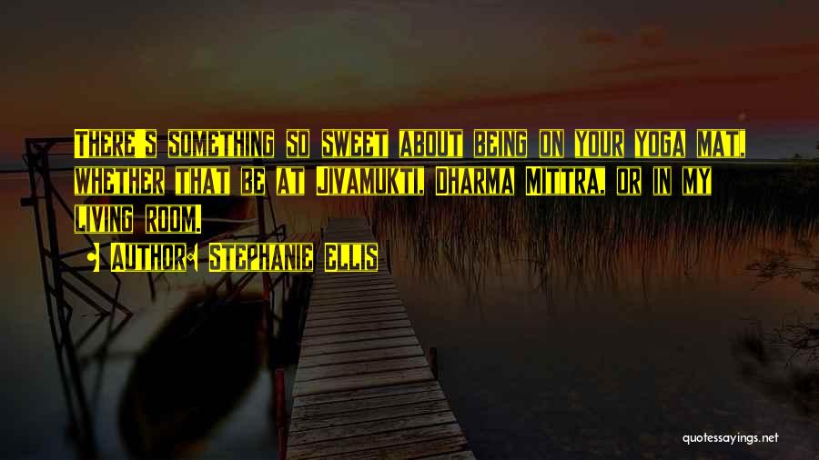 Stephanie Ellis Quotes: There's Something So Sweet About Being On Your Yoga Mat, Whether That Be At Jivamukti, Dharma Mittra, Or In My