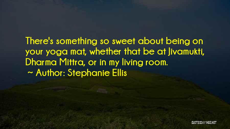 Stephanie Ellis Quotes: There's Something So Sweet About Being On Your Yoga Mat, Whether That Be At Jivamukti, Dharma Mittra, Or In My