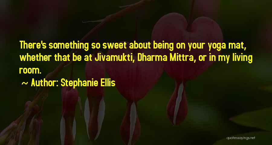 Stephanie Ellis Quotes: There's Something So Sweet About Being On Your Yoga Mat, Whether That Be At Jivamukti, Dharma Mittra, Or In My