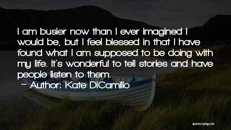 Kate DiCamillo Quotes: I Am Busier Now Than I Ever Imagined I Would Be, But I Feel Blessed In That I Have Found