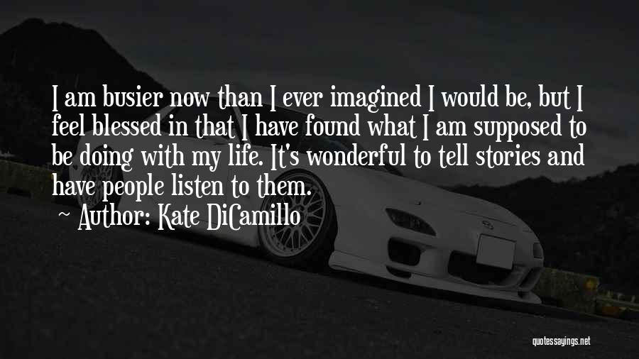 Kate DiCamillo Quotes: I Am Busier Now Than I Ever Imagined I Would Be, But I Feel Blessed In That I Have Found